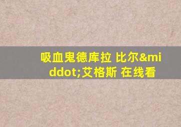 吸血鬼德库拉 比尔·艾格斯 在线看